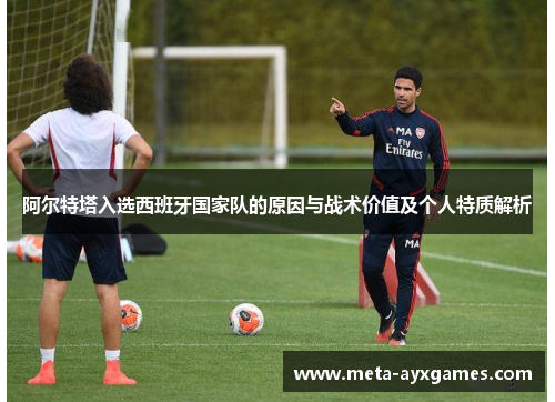 阿尔特塔入选西班牙国家队的原因与战术价值及个人特质解析