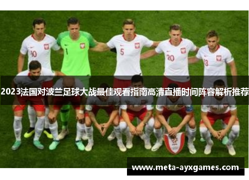 2023法国对波兰足球大战最佳观看指南高清直播时间阵容解析推荐 2023法国对波兰足球大战最佳观看指南高清直播时间阵容解析推荐