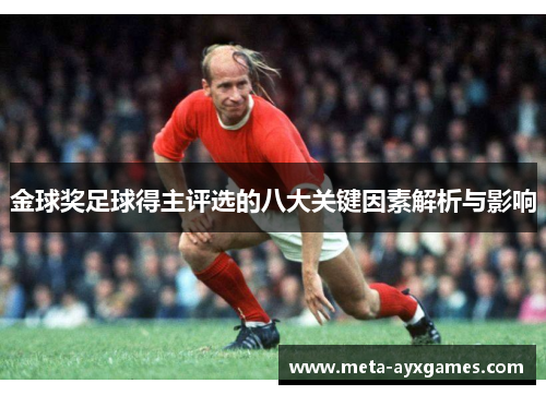 金球奖足球得主评选的八大关键因素解析与影响