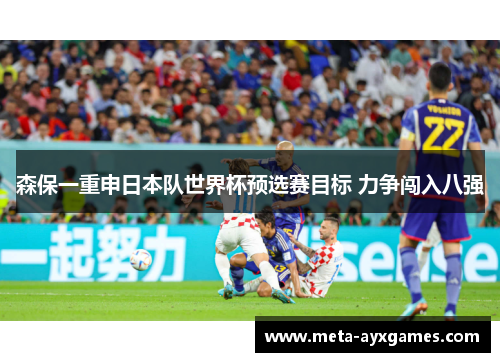 森保一重申日本队世界杯预选赛目标 力争闯入八强 森保一重申日本队世界杯预选赛目标 力争闯入八强