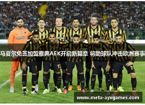 马夏尔免签加盟雅典AEK开启新篇章 将助球队冲击欧洲赛事